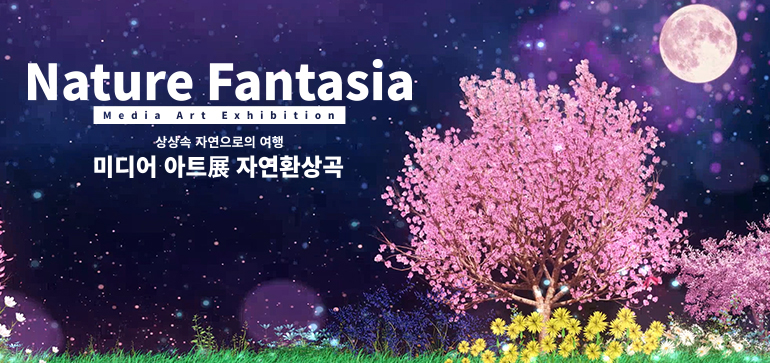Nature Fantasia
Media Art Exhibition

상상속 자연으로의 여행
미디어 아트展 자연환상곡